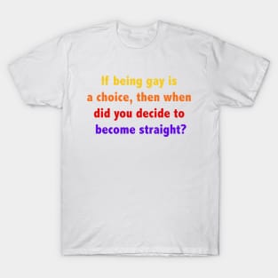 If being gay is a choice, then when did you decide to become straight? T-Shirt